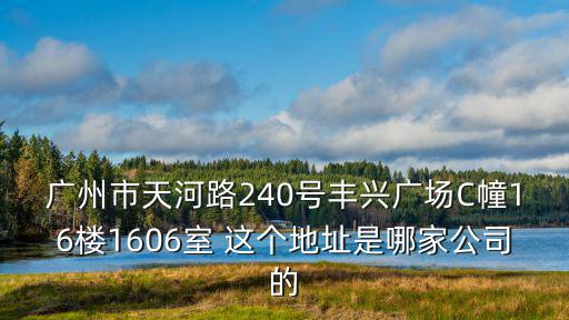 廣州市天河路240號豐興廣場C幢16樓1606室 這個地址是哪家公司的