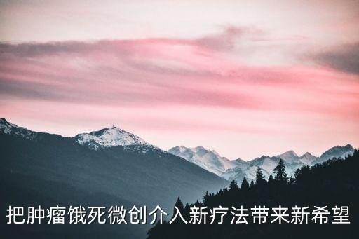 把腫瘤餓死微創(chuàng)介入新療法帶來新希望