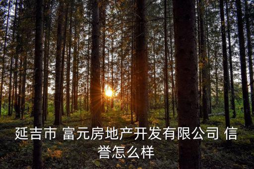 延吉市 富元房地產開發有限公司 信譽怎么樣