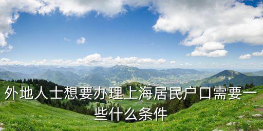 外地人士想要辦理上海居民戶口需要一些什么條件