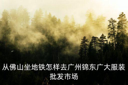 從佛山坐地鐵怎樣去廣州錦東廣大服裝批發市場