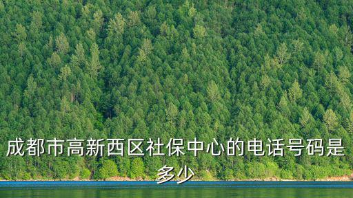成都市高新西區社保中心的電話號碼是多少