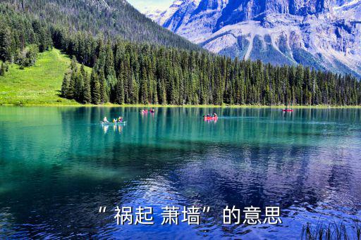 禍起蕭墻是什么意思,禍起蕭墻是貶義不是危險!