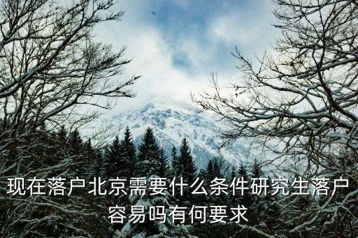現在落戶北京需要什么條件研究生落戶容易嗎有何要求