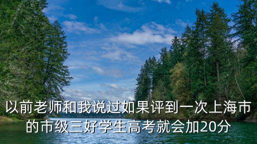 以前老師和我說過如果評到一次上海市的市級三好學生高考就會加20分