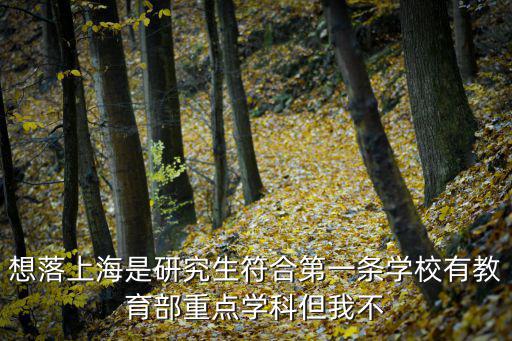 教育部上海市重點(diǎn)學(xué)科，想落上海是研究生符合第一條學(xué)校有教育部重點(diǎn)學(xué)科但我不