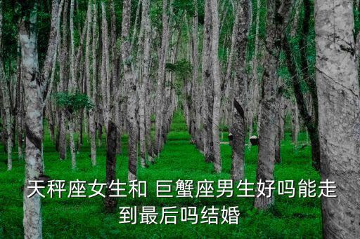  天秤座女生和 巨蟹座男生好嗎能走到最后嗎結婚