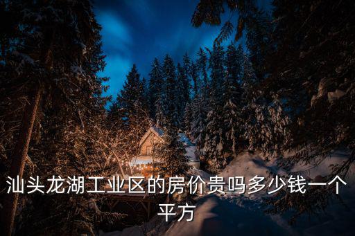 汕頭龍湖工業(yè)區(qū)的房價貴嗎多少錢一個平方