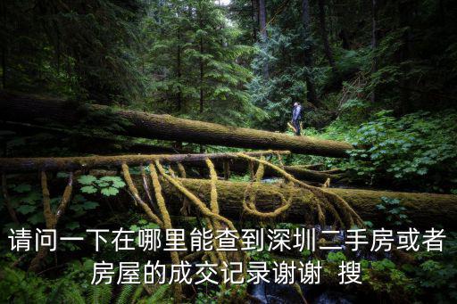 請問一下在哪里能查到深圳二手房或者房屋的成交記錄謝謝  搜