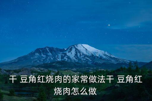 干 豆角紅燒肉的家常做法干 豆角紅燒肉怎么做