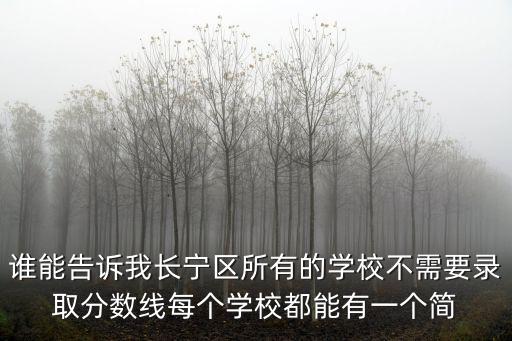 誰能告訴我長寧區(qū)所有的學(xué)校不需要錄取分?jǐn)?shù)線每個學(xué)校都能有一個簡