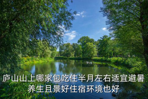 廬山山上哪家包吃住半月左右適宜避暑養(yǎng)生且景好住宿環(huán)境也好