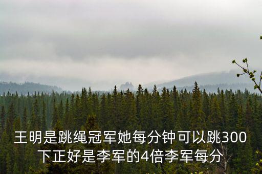 王明是跳繩冠軍她每分鐘可以跳300下正好是李軍的4倍李軍每分