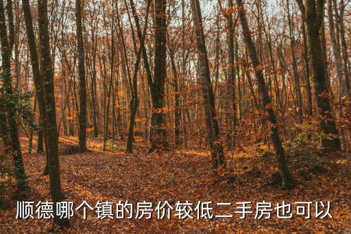 順德最便宜的房價如何，那里的樓價最便宜