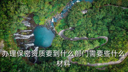 辦理保密資質要到什么部門需要些什么材料
