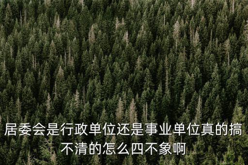 居委會(huì)是行政單位還是事業(yè)單位真的搞不清的怎么四不象啊
