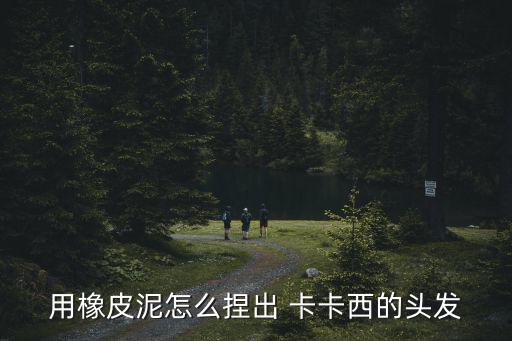 用橡皮泥怎么捏出 卡卡西的頭發(fā)