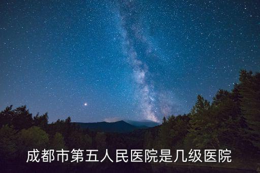 成都市第五人民醫(yī)院是幾級醫(yī)院