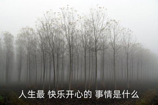 人生最 快樂開心的 事情是什么