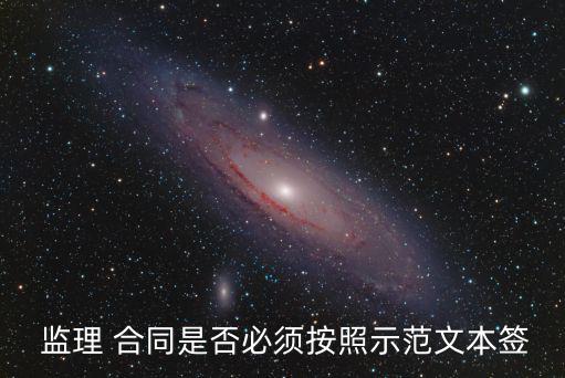  監(jiān)理 合同是否必須按照示范文本簽