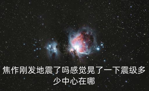 焦作剛發地震了嗎感覺晃了一下震級多少中心在哪