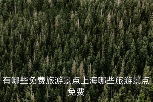 上海免費旅游的地方，有哪些免費旅游景點上海哪些旅游景點免費