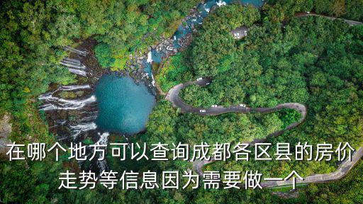 在哪個(gè)地方可以查詢成都各區(qū)縣的房?jī)r(jià)走勢(shì)等信息因?yàn)樾枰鲆粋€(gè)