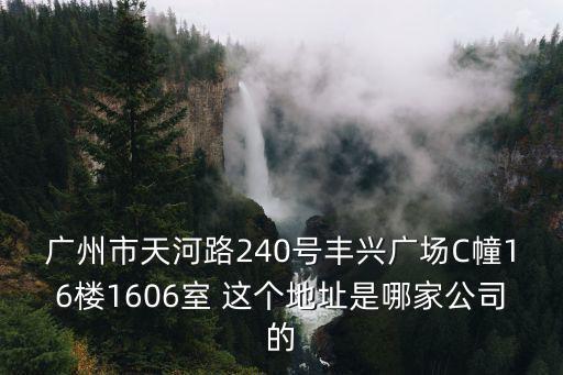 廣州聚億琦，廣州市天河路240號豐興廣場C幢16樓1606室 這個地址是哪家公司的