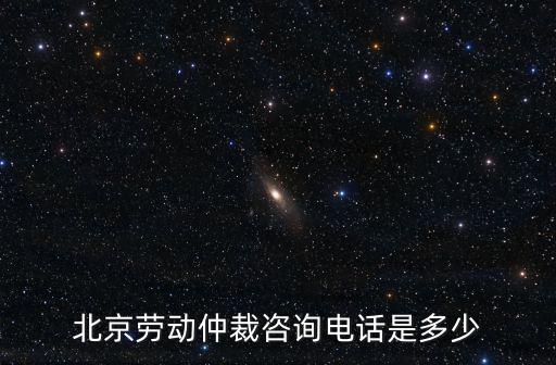 北京勞動(dòng)仲裁咨詢電話是多少