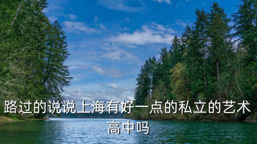 路過的說說上海有好一點的私立的藝術高中嗎