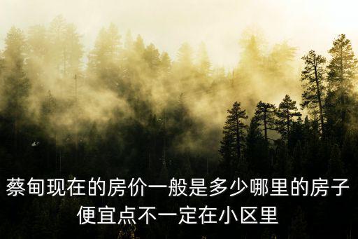 蔡甸現(xiàn)在的房價一般是多少哪里的房子便宜點不一定在小區(qū)里