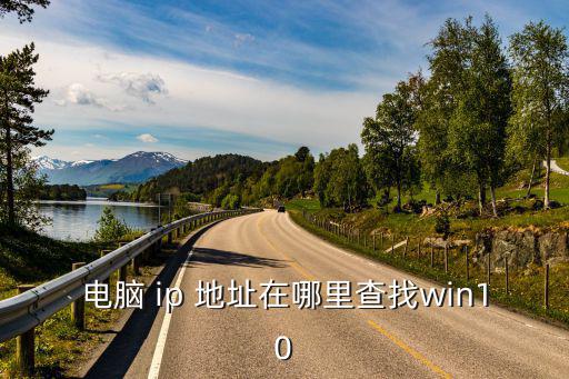 電腦 ip 地址在哪里查找win10