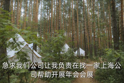 急求我們公司讓我負責在找一家上海公司幫助開展年會會展