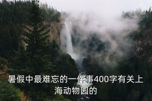 暑假中最難忘的一件事400字有關上海動物園的