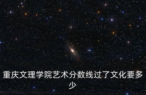 重慶文理學(xué)院藝術(shù)分?jǐn)?shù)線過了文化要多少