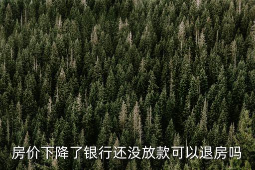 房?jī)r(jià)下降了銀行還沒放款可以退房嗎