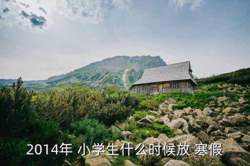 小學(xué)生什么時(shí)候放寒假,寒假是什么時(shí)候開(kāi)始?
