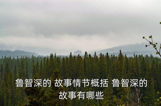  魯智深的 故事情節概括 魯智深的 故事有哪些