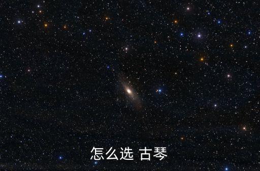 怎樣選古琴,如何選擇合適的音樂和材料?