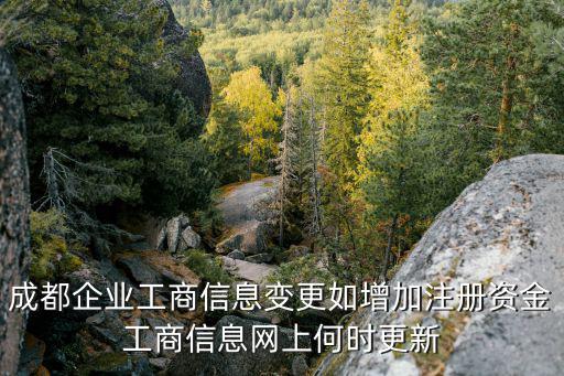 成都企業(yè)工商信息變更如增加注冊(cè)資金工商信息網(wǎng)上何時(shí)更新