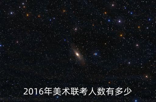 2016年美術(shù)聯(lián)考人數(shù)有多少