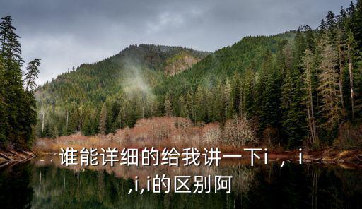 誰能詳細的給我講一下i  ,  i,i,i的區別阿