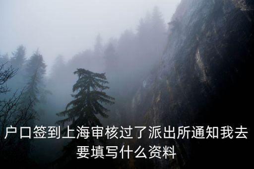 上海落戶審核通過接下來流程，戶口簽到上海審核過了派出所通知我去要填寫什么資料