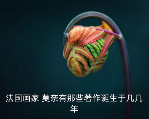 法國畫家 莫奈有那些著作誕生于幾幾年