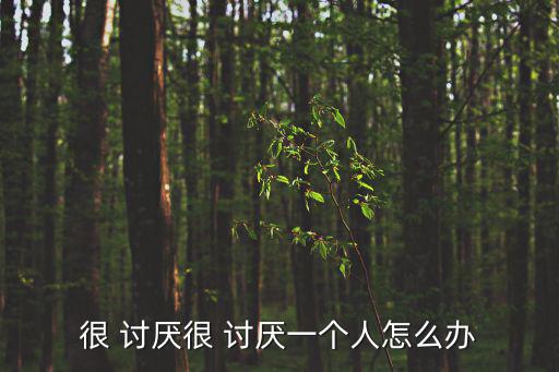 很 討厭很 討厭一個人怎么辦