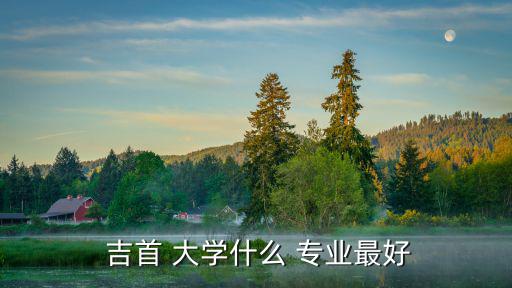  吉首 大學(xué)什么 專業(yè)最好