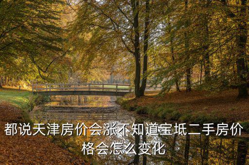 都說天津房價會漲不知道寶坻二手房價格會怎么變化