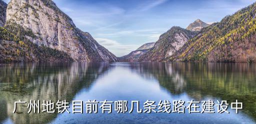 廣州地鐵目前有哪幾條線路在建設(shè)中