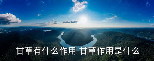  甘草有什么作用 甘草作用是什么