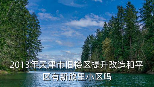 天津市和平區(qū)舊社區(qū)改造，天津和平區(qū)光華巷有可能拆遷改造嗎